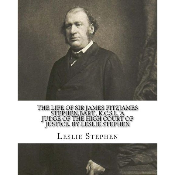 The life of Sir James Fitzjames Stephen,bart., K.C.S.I., a judge of the High court of justice. By:Leslie Stephen: Sir James Fitzjames Stephen, 1st . was an English lawyer, judge and writ 1542404711