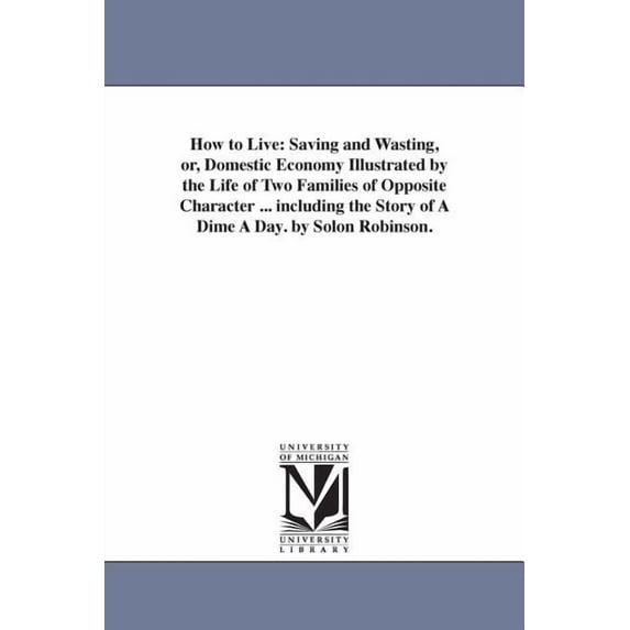 How to Live: Saving and Wasting, or, Domestic Economy Illustrated by the Life of Two Families of Opposite Character ... , (Paperback)