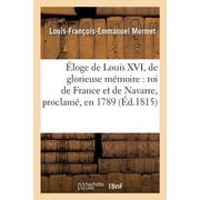 loge de Louis XVI, de glorieuse m moire roi de France et de Navarre, proclam , en 1789 , le restaurateur de la libert, Paperback