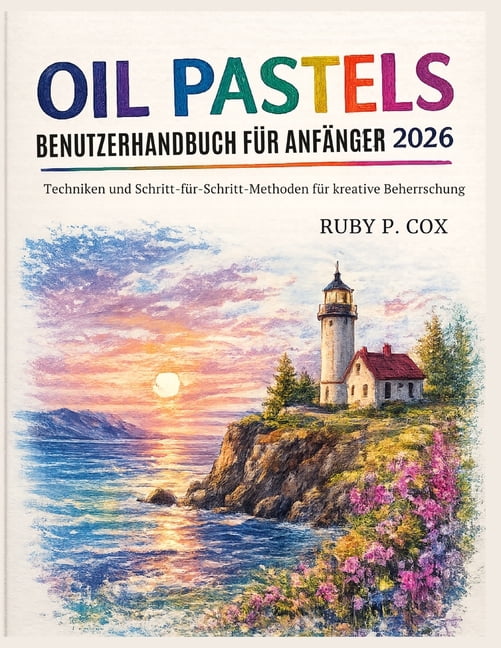 Ãlpastel Benutzerhandbuch FÃ¼r AnfÃ¤nger 2026: Techniken und Schritt-fÃ¼r-Schritt-Methoden fÃ¼r kreative Beherrschung, (Paperback)