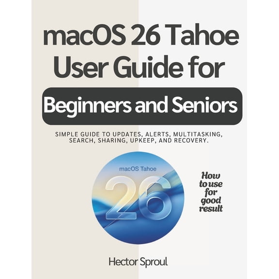 macOS 26 Tahoe USER GUIDE FOR BEGINNERS AND SENIORS: Simple guide to updates, alerts, multitasking, search, sharing, upk, (Paperback)
