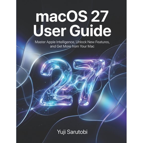 macOS 27 User Guide: Master Apple Intelligence, Unlock New Features, and Get More from Your Mac, (Paperback)