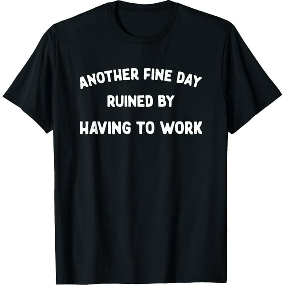 men and women can wear,Another Fine Day Ruined By Having To Go To Work, Funny Lazy T-Shirt