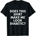 thumbnail image 1 of men and women can wear，Does This Shirt Make Me Look Diabetic shirt - Funny Diabetes T-Shirt, 1 of 4