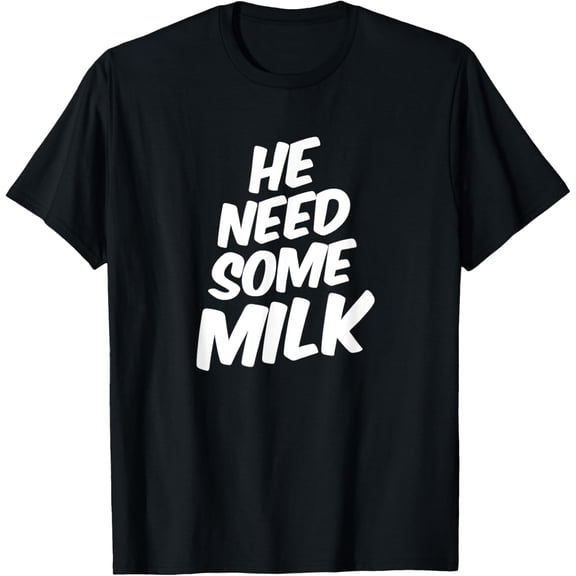 men and women can wear，He Need Some Milk T Shirt | Funny Quotes T-Shirt