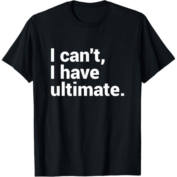 men and women can wear,I Can't I Have Ultimate Funny Ultimate Frisbee T-Shirt