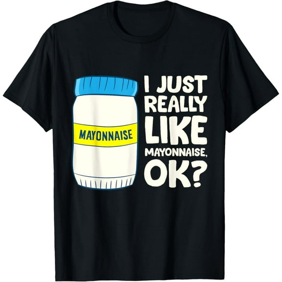 men and women can wear，I Just Really Like Mayonnaise I Love Mayonnaise T-Shirt