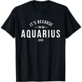 thumbnail image 1 of men and women can wear，It's Because I'm An Aquarius - Zodiac Sign Astrology T-Shirt, 1 of 4