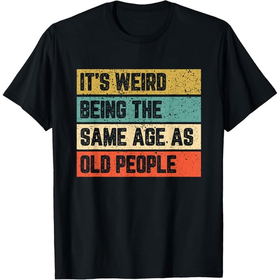 men and women can wear,It's Weird Being Same Age As Old People T-Shirt