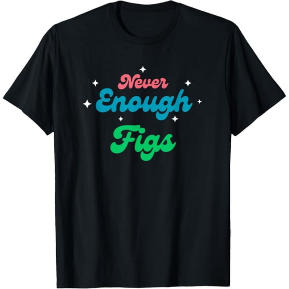 men and women can wear，Never Enough Figs T-Shirt