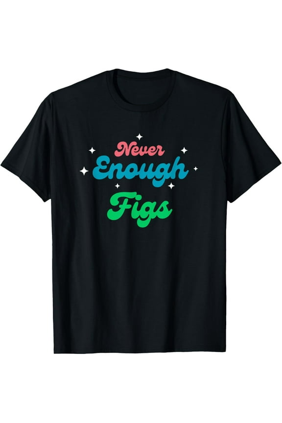 men and women can wear，Never Enough Figs T-Shirt