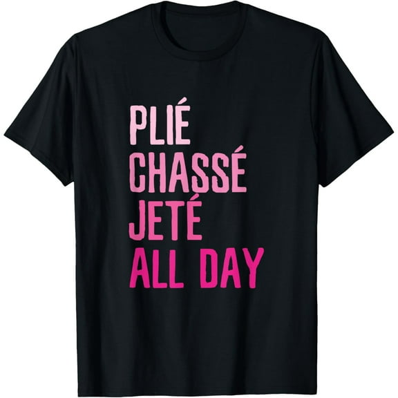 men and women can wear，Plie Chasse Jete All Day - Dance Ballet Apparel T-Shirt