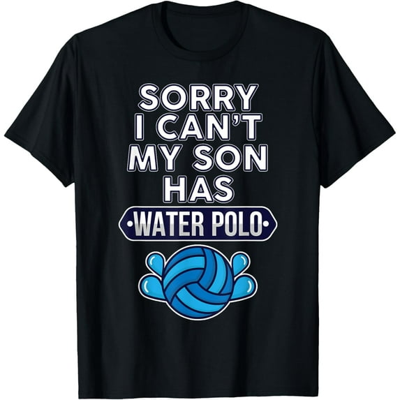 men and women can wear,Sorry I Can't My Son Has Water Polo T-Shirt T-Shirt