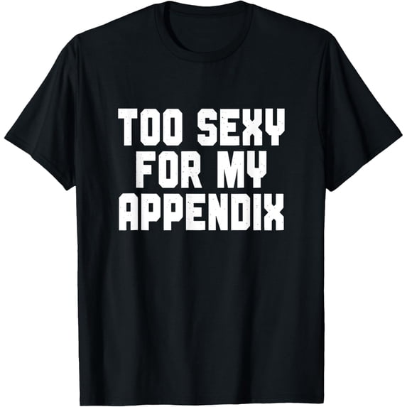 men and women can wear,Too Sexy For My Appendix, Funny Appendicitis Surgery T-Shirt