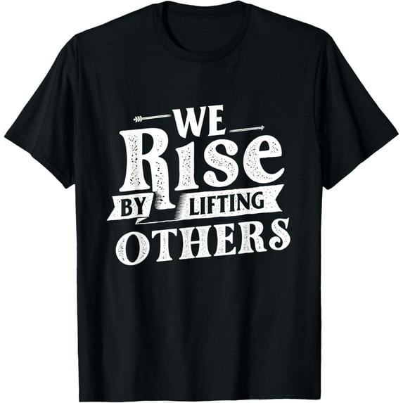 men and women can wear,We Rise By Lifting Others - Motivational Quote Inspiration T-Shirt
