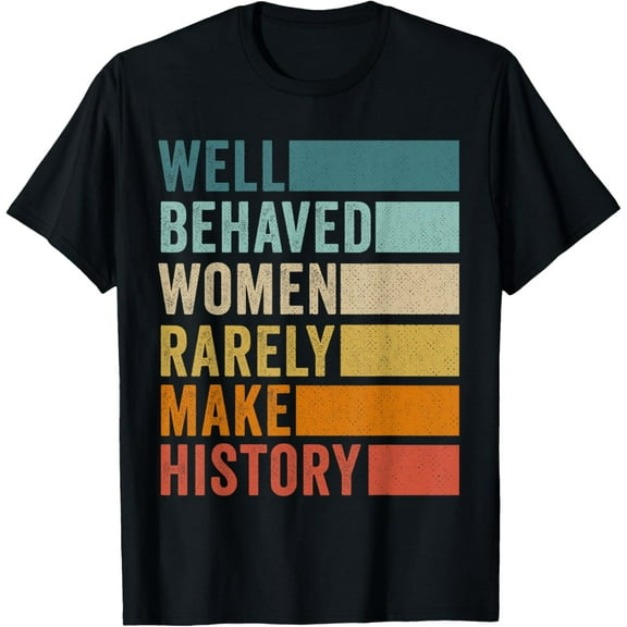 men and women can wear，Well Behaved Women Rarely Make History T-Shirt