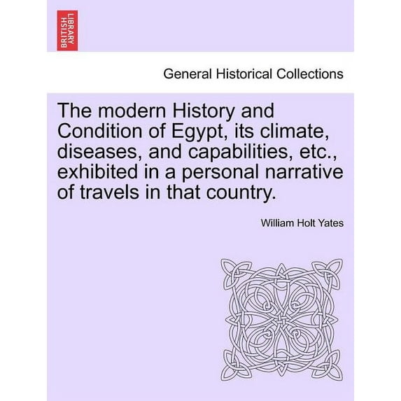 The modern History and Condition of Egypt, its climate, diseases, and capabilities, etc., exhibited in a personal narrative of travels in that country. (Paperback)