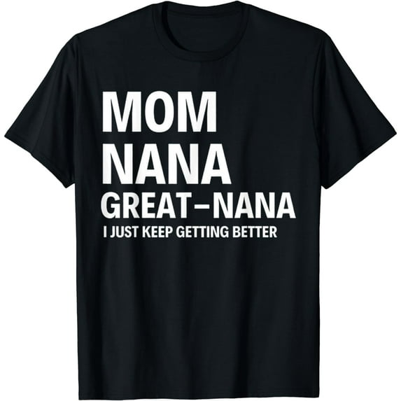 mom nana great-nana i just keep getting better T-Shirt