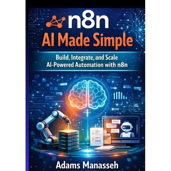 n8n AI Made Simple: Build, Integrate, and Scale AI-Powered Automation with n8n, (Paperback)