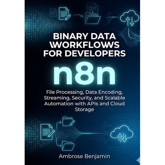 N8n Advanced Automation Engineering n8n Binary Data Workflows for Developers: File Processing, Data Encoding, Streaming, Security, and Scalable Automation w, Book 2, (Paperback)