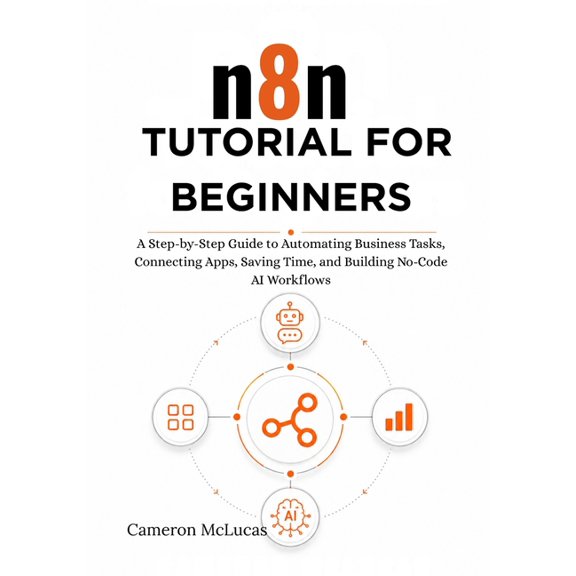n8n Tutorial for Beginners: A Step-by-Step Guide to Automating Business Tasks, Connecting Apps, Saving Time, and Buildin, (Paperback)