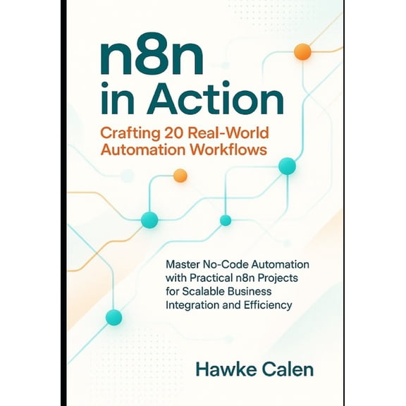 n8n in Action: Crafting 20 Real-World Automation Workflows: Master No-Code Automation with Practical n8n Projects for Sc, (Paperback)