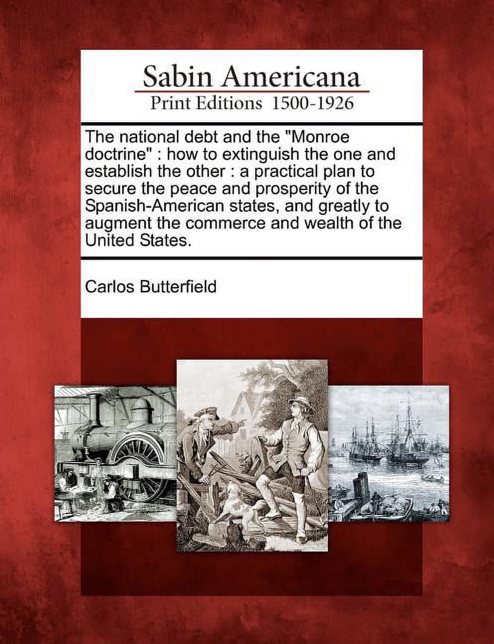 The national debt and the "Monroe Doctrine": how to extinguish the one and establish the other: a practical plan to secure the peace and prosperity of the Spanish-American States, and greatly to augment the commerce and wealth of the United States. (Paperback)