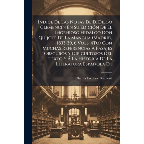 ndice De Las Notas De D. Diego Clemencn En Su Edicin De El Ingenioso Hidalgo Don Quijote De La Mancha (Madrid, 1833-39, 6 Vols. 4To) Con Muchas Referencias  Pasajes Obscuros Y Dificultosos Del Texto Y  La Historia De La Literatura Espaola D... (Paperback)
