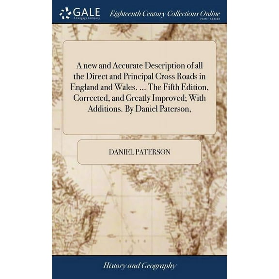 A new and Accurate Description of all the Direct and Principal Cross Roads in England and Wales. ... The Fifth Edition, Corrected, and Greatly Improved; With Additions. By Daniel Paterson, (Hardcover)