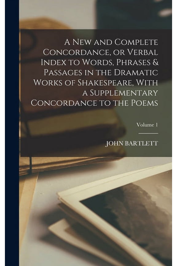 A new and Complete Concordance, or Verbal Index to Words, Phrases & Passages in the Dramatic Works of Shakespeare, With a Supplementary Concordance to the Poems; Volume 1 (Hardcover)