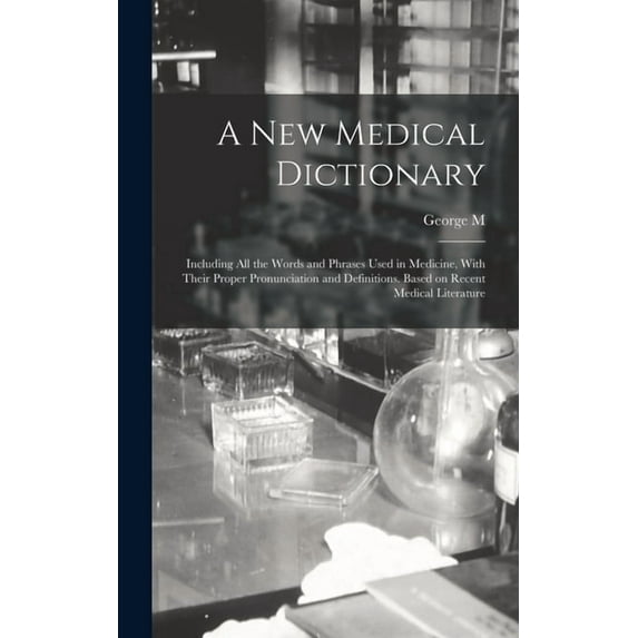 A new Medical Dictionary; Including all the Words and Phrases Used in Medicine, With Their Proper Pronunciation and Definitions. Based on Recent Medical Literature (Hardcover)