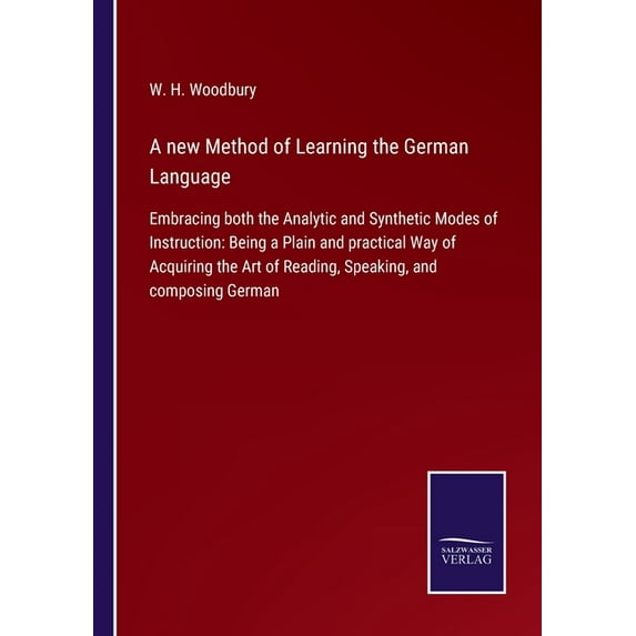 A new Method of Learning the German Language:Embracing both the Analytic and Synthetic Modes of Instruction: Being a Plain and practical Way of Acquir