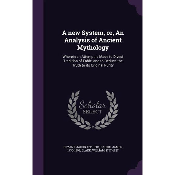 A new System, or, An Analysis of Ancient Mythology : Wherein an Attempt is Made to Divest Tradition of Fable, and to Reduce the Truth to its Original Purity (Hardcover)