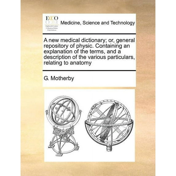 A new medical dictionary; or, general repository of physic. Containing an explanation of the terms, and a description of the various particulars, relating to anatomy (Paperback)