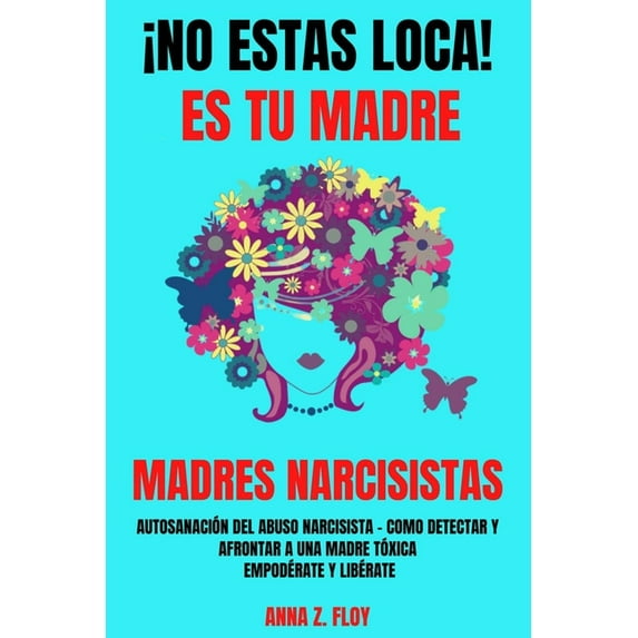 ?no Estas Loca! Es Tu Madre - Madres Narcisistas: Autosanaci?n del abuso narcisista - C?mo detectar y afrontar a una madre t?xica - Empod?rate y Lib?r