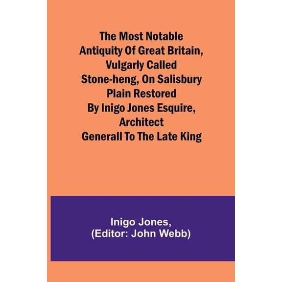 The most notable Antiquity of Great Britain, vulgarly called Stone-Heng, on Salisbury Plain Restored by Inigo Jones Esqu, (Paperback)