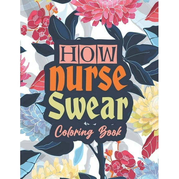 How nurse Swear Coloring Book: A Snarky & Unique Adult Coloring Book for Registered Nurses, Nurse Practitioners and Nursing Students for Stress Relief and Relaxation (Thank you Gift for Nurse) (Paperb