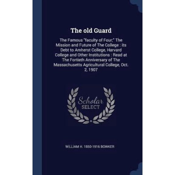 The Old Guard: The Famous Faculty of Four; The Mission and Future of the College: Its Debt to Amherst College, Harvard College and Ot Hardcover