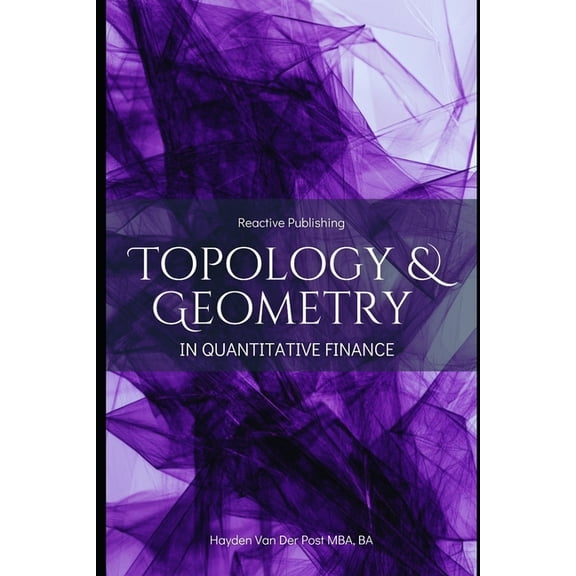 Mathematical Foundations of Quantitative opology & Geometry in Quantitative Finance: A Mathematical Framework for Market Structure, Risk, and Portfolio Optim, Book 3, (Paperback)