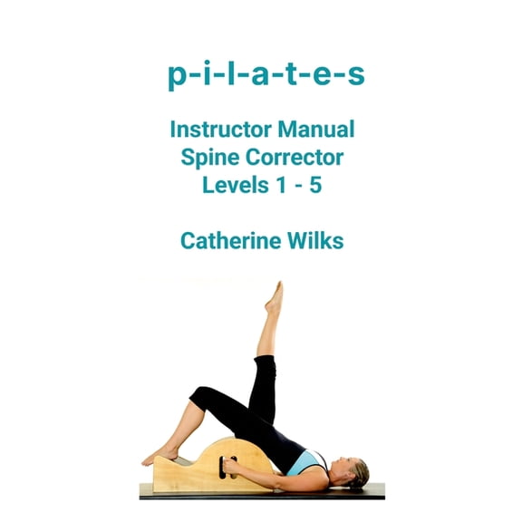 p-i-l-a-t-e-s Instructor Manual Spine Corrector Levels 1 - 5, (Paperback)