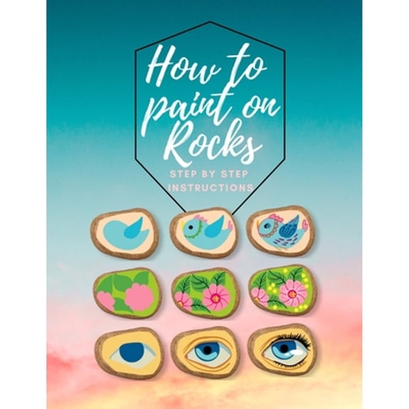 How to paint on Rocks Step by Step Instructions: the art of stone painting book - rock painting for beginners - easy rock painting ideas for adults (Paperback)