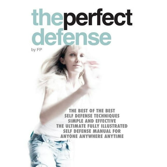 The perfect defense : The best of the best self-defense techniques simple and effective, the ultimate fully illustrated defense manual for anyone, anywhere, anytime. (Edition 2) (Paperback)