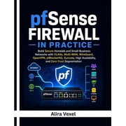 pfSense Firewall in Practice Build Secure Homelab and Small-Business Networks with VLANs, Multi-WAN, WireGuard, OpenVPN, Paperback