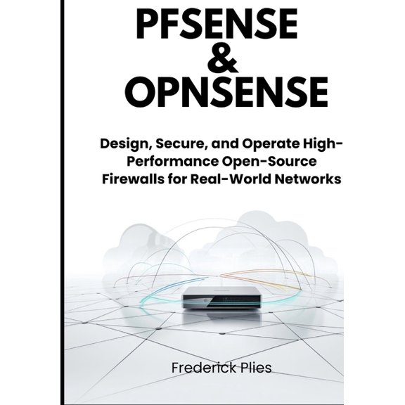 pfSense & OPNsense: Design, Secure, and Operate High-Performance Open-Source Firewalls for Real-World Networks, (Paperback)