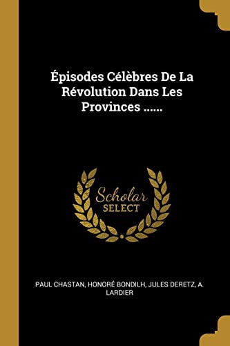 pisodes Clbres De La Rvolution Dans Les Provinces . French Edition Paperback 1012606961 9781012606961 Paul Chastan, Honore Bondilh, Jules Deretz
