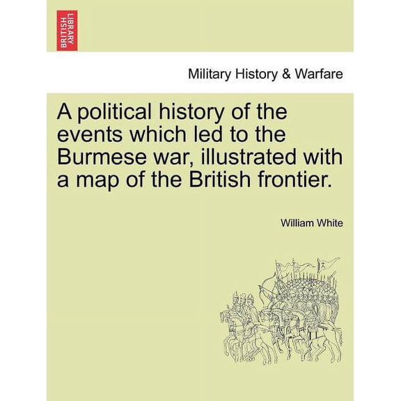 A political history of the events which led to the Burmese war, illustrated with a map of the British frontier. Paperback 1241395942 9781241395940 William White
