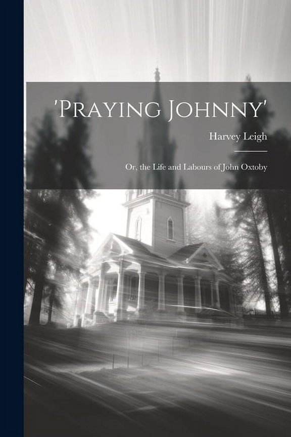 'praying Johnny': Or, the Life and Labours of John Oxtoby