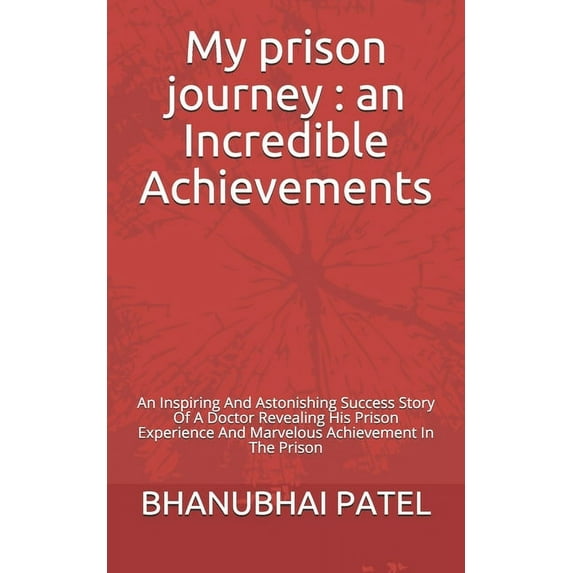 My prison journey: an Incredible Achievements: An Inspiring And Astonishing Success Story Of A Doctor Revealing His Prison Experience And Marvelous Achievement In The Prison (Paperback)