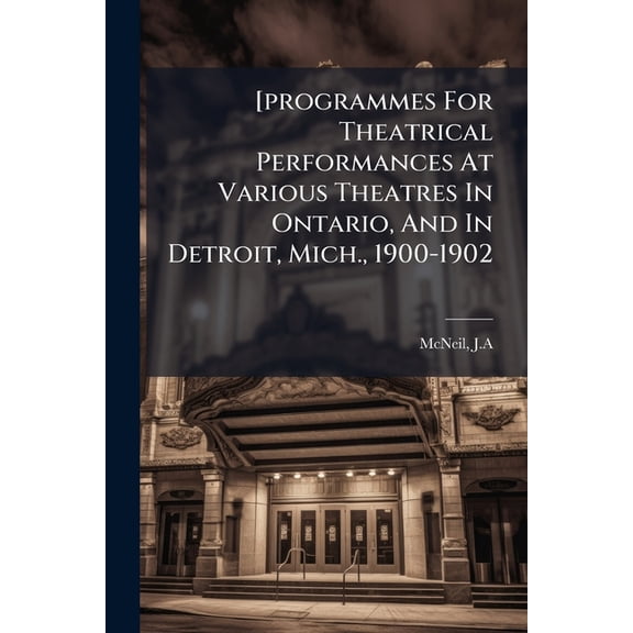 [programmes For Theatrical Performances At Various Theatres In Ontario, And In Detroit, Mich., 1900-1902, (Paperback)