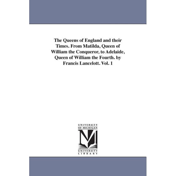 The Queens of England and their Times. From Matilda, Queen of William the Conqueror, to Adelaide, Queen of William the F, (Paperback)